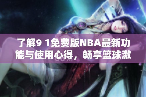 了解9 1免费版NBA最新功能与使用心得，畅享篮球激情