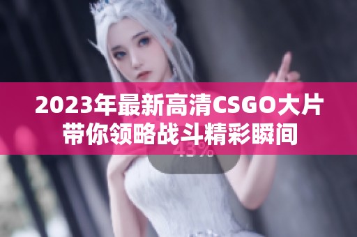 2023年最新高清CSGO大片带你领略战斗精彩瞬间