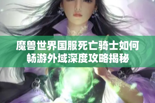 魔兽世界国服死亡骑士如何畅游外域深度攻略揭秘