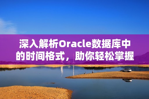 深入解析Oracle数据库中的时间格式，助你轻松掌握技巧