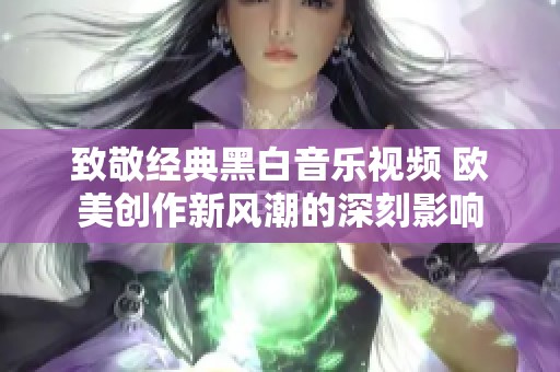 致敬经典黑白音乐视频 欧美创作新风潮的深刻影响