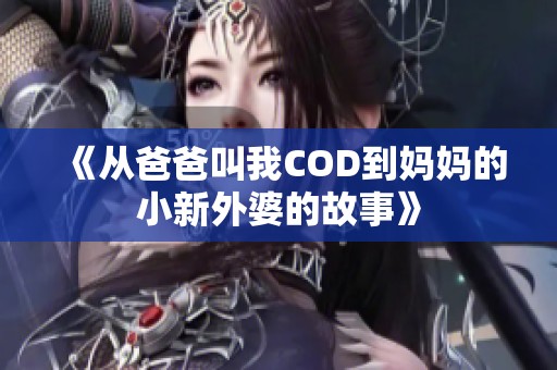 《从爸爸叫我COD到妈妈的小新外婆的故事》