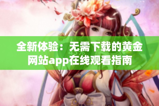 全新体验：无需下载的黄金网站app在线观看指南