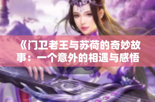 《门卫老王与苏荷的奇妙故事：一个意外的相遇与感悟》