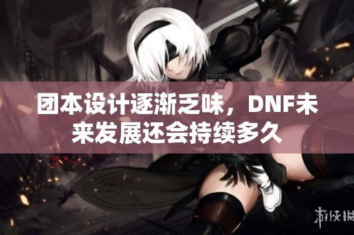 团本设计逐渐乏味，DNF未来发展还会持续多久