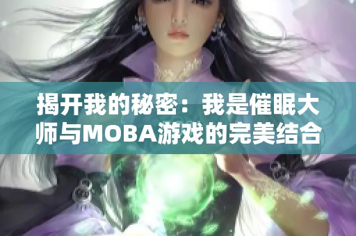 揭开我的秘密：我是催眠大师与MOBA游戏的完美结合