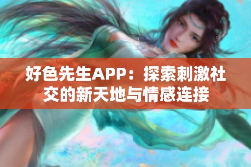 好色先生APP：探索刺激社交的新天地与情感连接