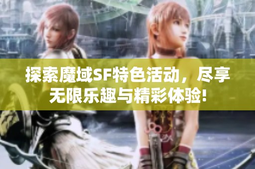 探索魔域SF特色活动，尽享无限乐趣与精彩体验!