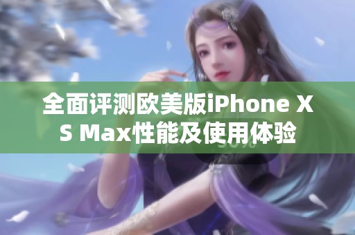 全面评测欧美版iPhone XS Max性能及使用体验