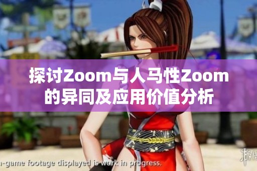 探讨Zoom与人马性Zoom的异同及应用价值分析