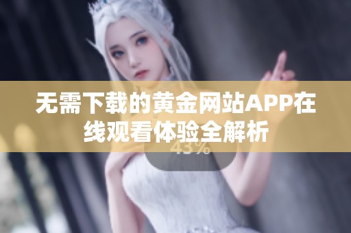 无需下载的黄金网站APP在线观看体验全解析