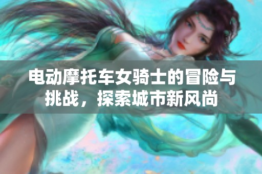 电动摩托车女骑士的冒险与挑战，探索城市新风尚