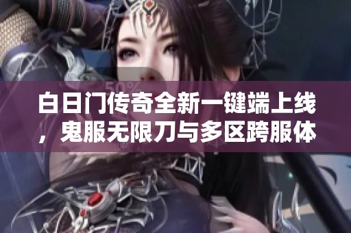 白日门传奇全新一键端上线，鬼服无限刀与多区跨服体验等你来战！