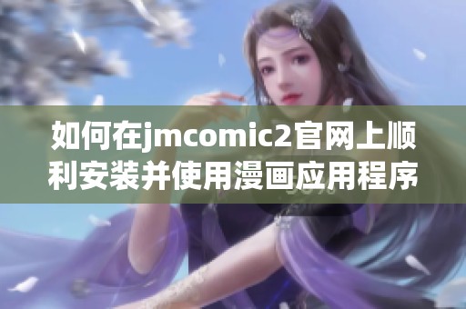 如何在jmcomic2官网上顺利安装并使用漫画应用程序指南