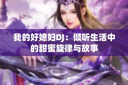 我的好媳妇DJ：倾听生活中的甜蜜旋律与故事