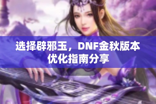 选择辟邪玉，DNF金秋版本优化指南分享