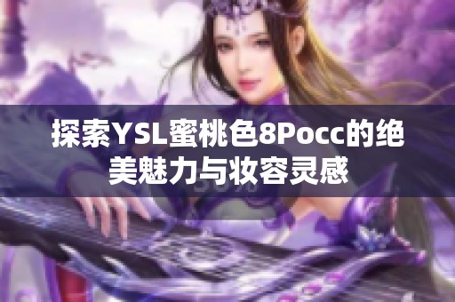 探索YSL蜜桃色8Pocc的绝美魅力与妆容灵感