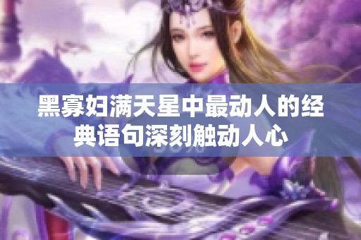 黑寡妇满天星中最动人的经典语句深刻触动人心