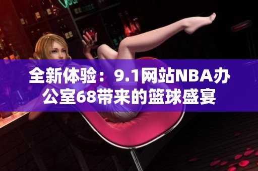 全新体验：9.1网站NBA办公室68带来的篮球盛宴