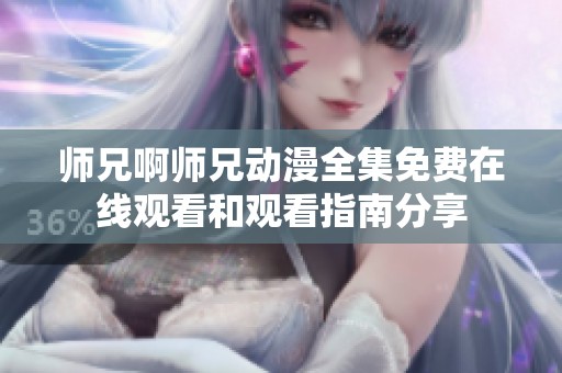 师兄啊师兄动漫全集免费在线观看和观看指南分享