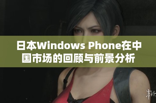 日本Windows Phone在中国市场的回顾与前景分析