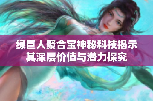 绿巨人聚合宝神秘科技揭示其深层价值与潜力探究