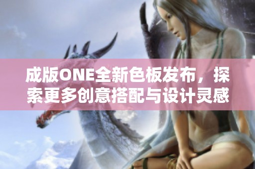 成版ONE全新色板发布，探索更多创意搭配与设计灵感