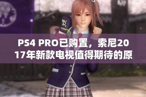 PS4 PRO已购置，索尼2017年新款电视值得期待的原因分析