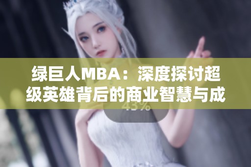 绿巨人MBA：深度探讨超级英雄背后的商业智慧与成功之道