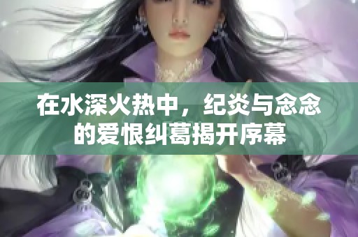 在水深火热中，纪炎与念念的爱恨纠葛揭开序幕