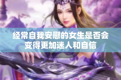 经常自我安慰的女生是否会变得更加迷人和自信