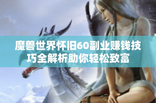 魔兽世界怀旧60副业赚钱技巧全解析助你轻松致富