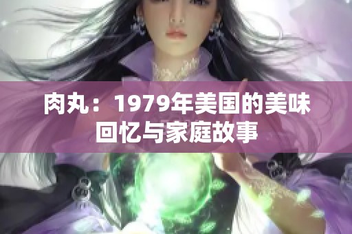 肉丸：1979年美国的美味回忆与家庭故事