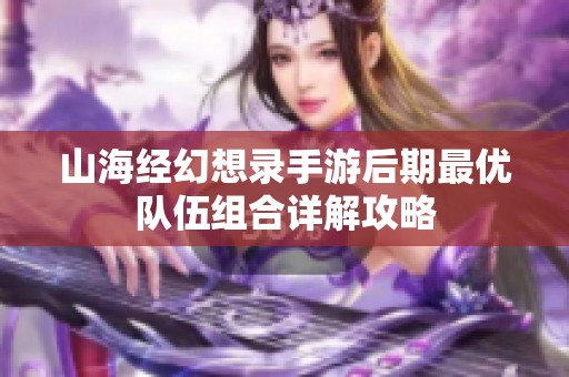 山海经幻想录手游后期最优队伍组合详解攻略