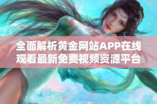 全面解析黄金网站APP在线观看最新免费视频资源平台