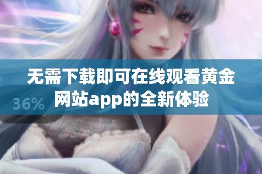 无需下载即可在线观看黄金网站app的全新体验