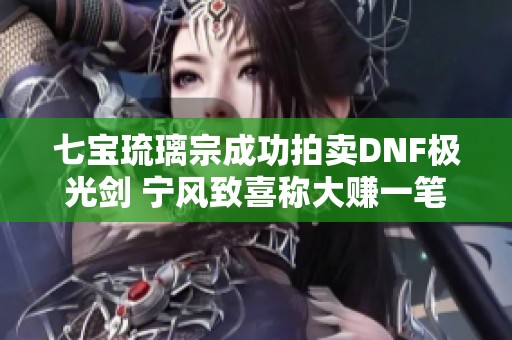 七宝琉璃宗成功拍卖DNF极光剑 宁风致喜称大赚一笔