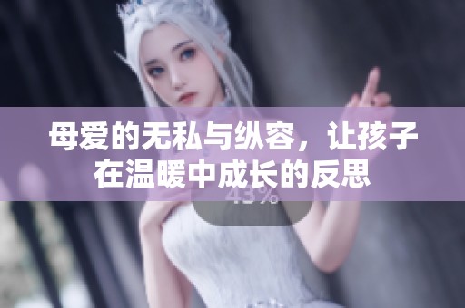 母爱的无私与纵容，让孩子在温暖中成长的反思