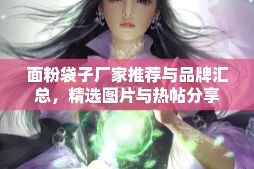 面粉袋子厂家推荐与品牌汇总，精选图片与热帖分享