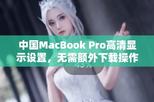 中国MacBook Pro高清显示设置，无需额外下载操作指南