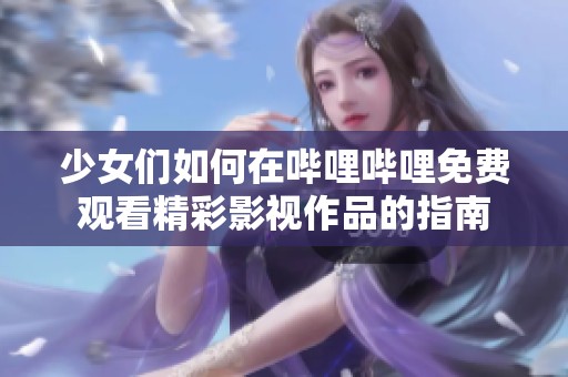 少女们如何在哔哩哔哩免费观看精彩影视作品的指南