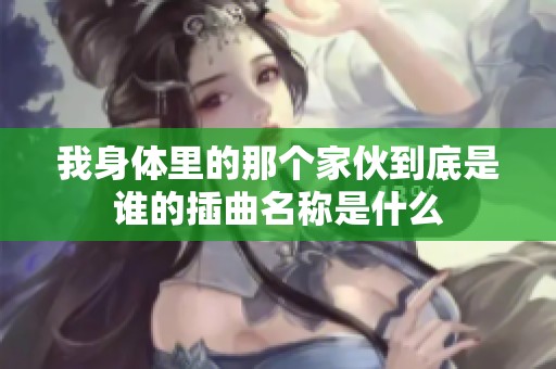 我身体里的那个家伙到底是谁的插曲名称是什么