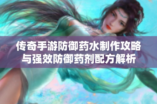 传奇手游防御药水制作攻略与强效防御药剂配方解析