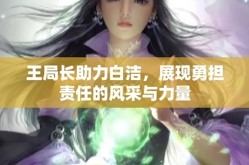 王局长助力白洁，展现勇担责任的风采与力量