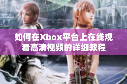 如何在Xbox平台上在线观看高清视频的详细教程