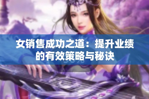 女销售成功之道：提升业绩的有效策略与秘诀