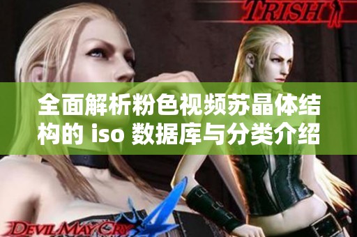 全面解析粉色视频苏晶体结构的 iso 数据库与分类介绍