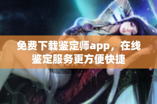 免费下载鉴定师app，在线鉴定服务更方便快捷