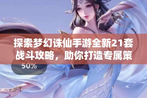 探索梦幻诛仙手游全新21套战斗攻略，助你打造专属策略！