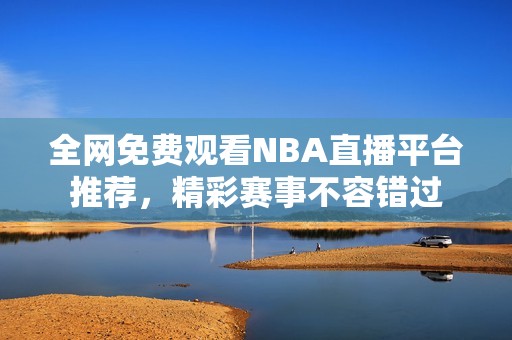 全网免费观看NBA直播平台推荐，精彩赛事不容错过